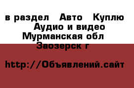  в раздел : Авто » Куплю »  » Аудио и видео . Мурманская обл.,Заозерск г.